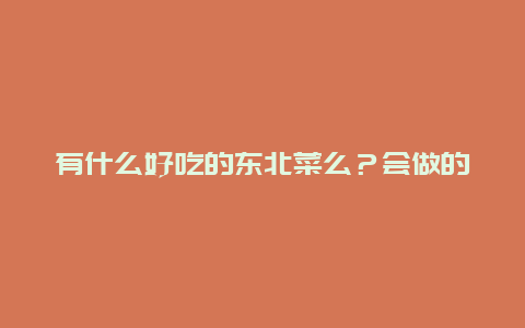 有什么好吃的东北菜么？会做的教教我…谢