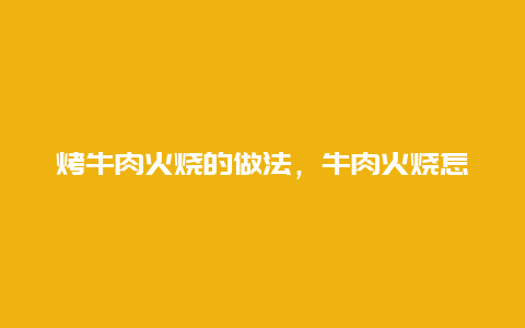 烤牛肉火烧的做法，牛肉火烧怎样做