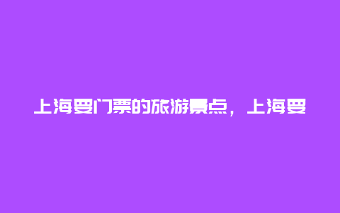 上海要门票的旅游景点，上海要门票的旅游景点有哪些