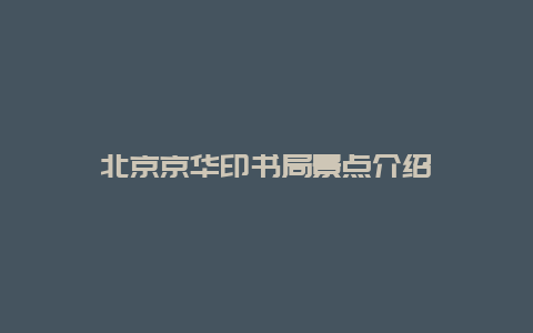 北京京华印书局景点介绍