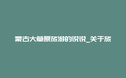 蒙古大草原旅游的说说_关于旅游跳民族舞的句子？