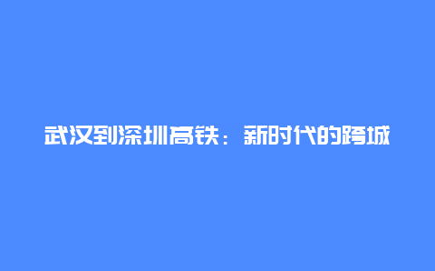 武汉到深圳高铁：新时代的跨城生活