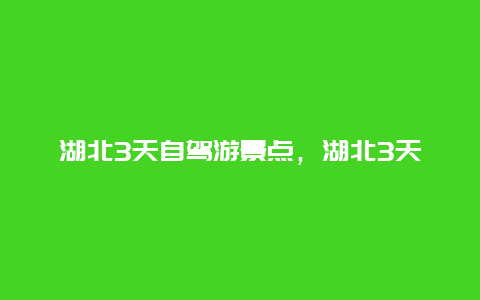 湖北3天自驾游景点，湖北3天自驾游景点大全