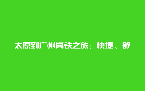 太原到广州高铁之旅：快捷、舒适与美景的完美结合