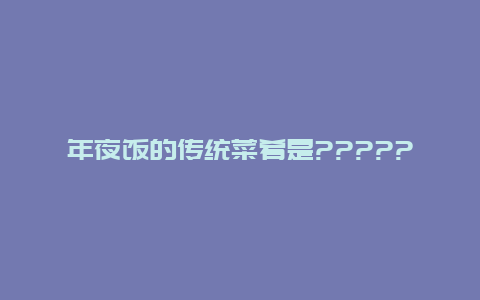 年夜饭的传统菜肴是?????????