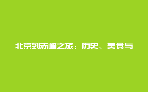 北京到赤峰之旅：历史、美食与自然之美