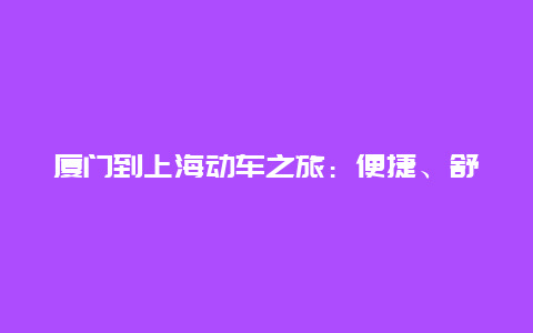 厦门到上海动车之旅：便捷、舒适与美景的完美结合