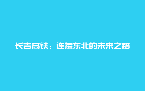 长吉高铁：连接东北的未来之路