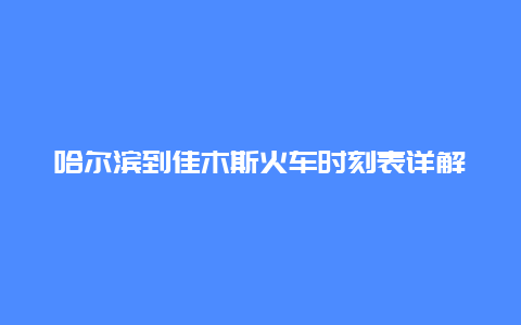 哈尔滨到佳木斯火车时刻表详解