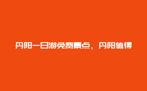 丹阳一日游免费景点，丹阳值得一去的免费景点