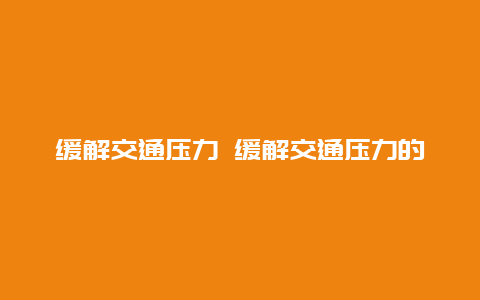 缓解交通压力 缓解交通压力的英文