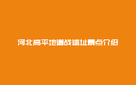 河北高平地道战遗址景点介绍