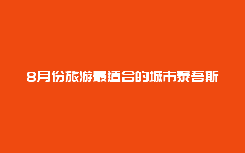 8月份旅游最适合的城市泰吾斯小镇 国际旅游城市有哪些？