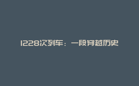 1228次列车：一段穿越历史与文化的旅程