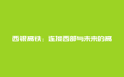 西银高铁：连接西部与未来的高速通道