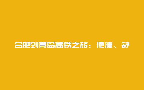 合肥到青岛高铁之旅：便捷、舒适与美景的完美结合