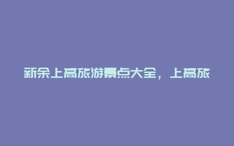 新余上高旅游景点大全，上高旅游景点介绍