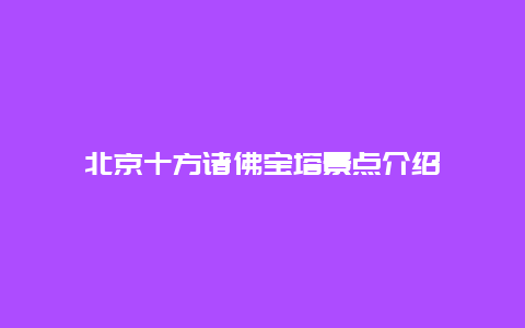 北京十方诸佛宝塔景点介绍