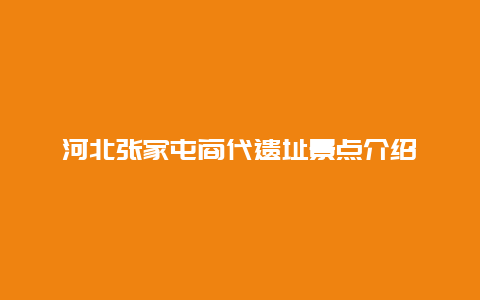 河北张家屯商代遗址景点介绍