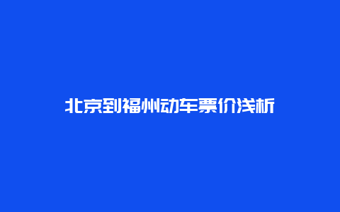 北京到福州动车票价浅析