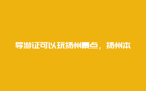 导游证可以玩扬州景点，扬州本地导游