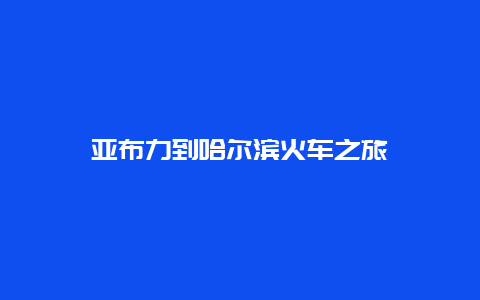 亚布力到哈尔滨火车之旅