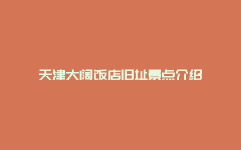 天津大阔饭店旧址景点介绍