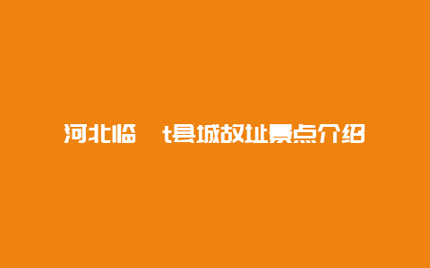 河北临�t县城故址景点介绍