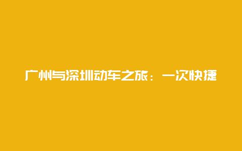 广州与深圳动车之旅：一次快捷、舒适的出行体验