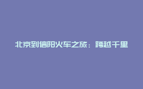 北京到信阳火车之旅：跨越千里的探索