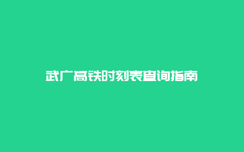 武广高铁时刻表查询指南