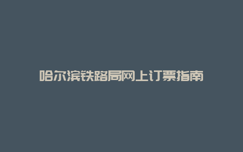 哈尔滨铁路局网上订票指南