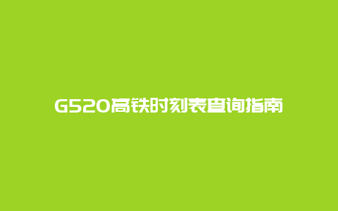 G520高铁时刻表查询指南