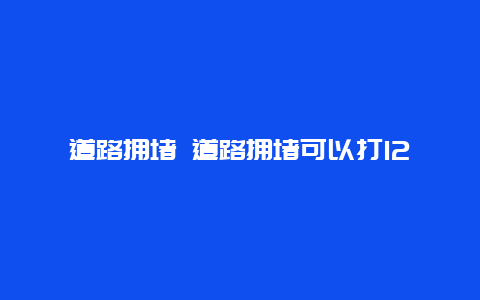 道路拥堵 道路拥堵可以打122吗