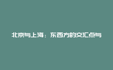 北京与上海：东西方的交汇点与活力之城