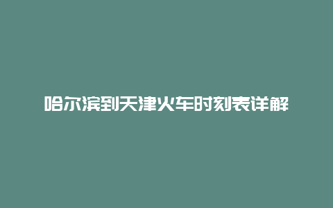 哈尔滨到天津火车时刻表详解