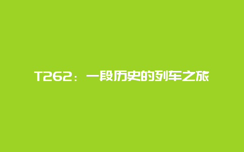 T262：一段历史的列车之旅