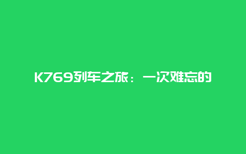 K769列车之旅：一次难忘的旅行体验