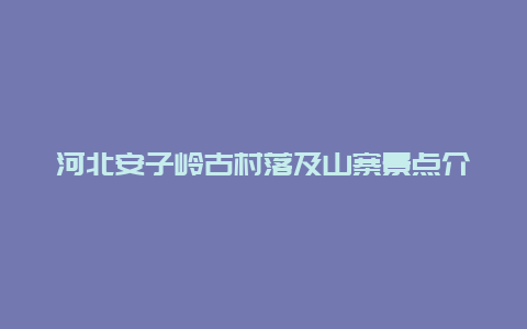 河北安子岭古村落及山寨景点介绍