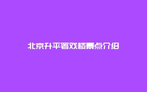 北京升平署戏楼景点介绍