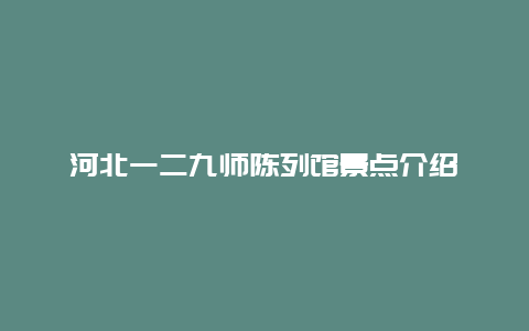 河北一二九师陈列馆景点介绍