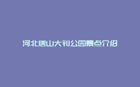 河北唐山大钊公园景点介绍