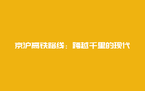 京沪高铁路线：跨越千里的现代化交通奇迹