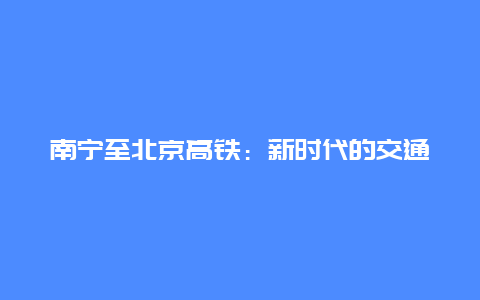 南宁至北京高铁：新时代的交通革命