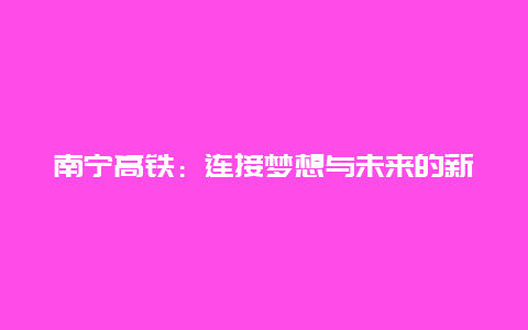 南宁高铁：连接梦想与未来的新篇章