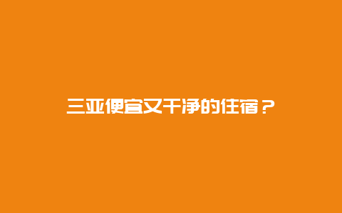 三亚便宜又干净的住宿？