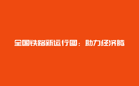 全国铁路新运行图：助力经济腾飞，展现交通新面貌