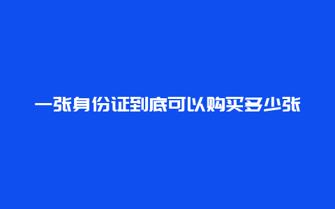 一张身份证到底可以购买多少张票？这些乘高铁注意事项必须牢记