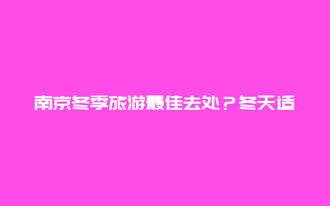 南京冬季旅游最佳去处？冬天适合去牛首山吗？