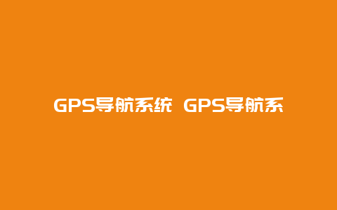 GPS导航系统 GPS导航系统至少需要多少颗卫星才能对飞行器定位